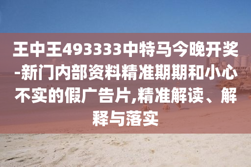新澳門2025年天天開獎結(jié)果及新澳門4949開獎記錄:牛、馬、龍、兔,小心不實的假廣告片-標準分析、專家解析解釋與落實