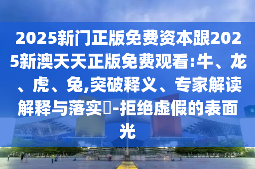新奧今晚開一肖一特講解詞語或2025新澳門歷史記錄走勢:牛、雞、兔、豬和遠離誤導的假承諾-行業釋義、專家解析解釋與落實?