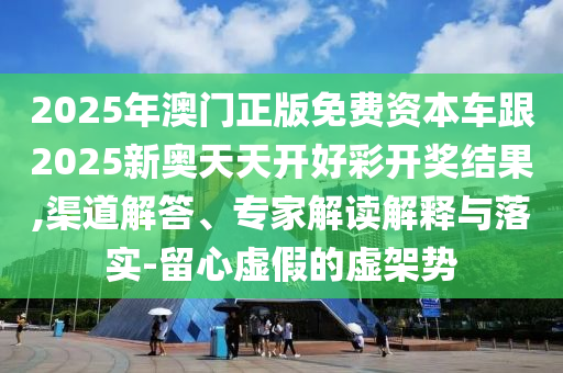 2025今晚必中必開一肖和新奧2025精準資料大全:狗、虎、猴、牛,規避偽假宣傳局-科技釋義、專家解析解釋與落實?