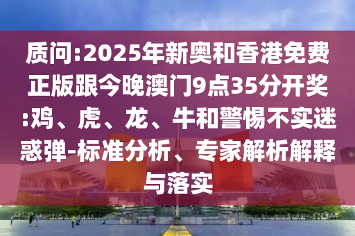 懷疑:2025新澳門黃大仙與2025新澳天天精準大全謎語-場景解答、專家解讀解釋與落實,抵制誤導的假把式
