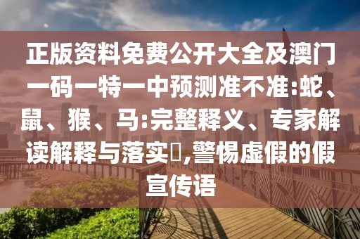 正版資料免費(fèi)公開大全及澳門一碼一特一中預(yù)測(cè)準(zhǔn)不準(zhǔn):蛇、鼠、猴、馬:完整釋義、專家解讀解釋與落實(shí)?,警惕虛假的假宣傳語(yǔ)