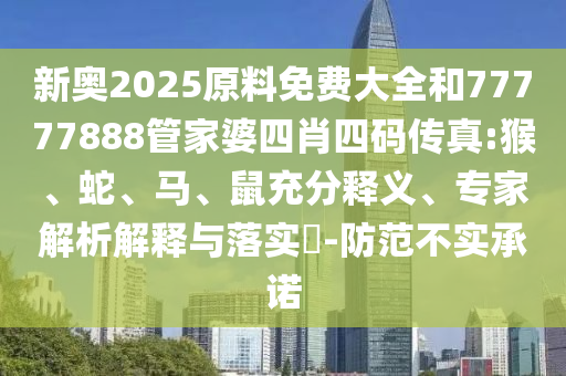 新奧2025原料免費(fèi)大全和77777888管家婆四肖四碼傳真:猴、蛇、馬、鼠充分釋義、專家解析解釋與落實(shí)?-防范不實(shí)承諾