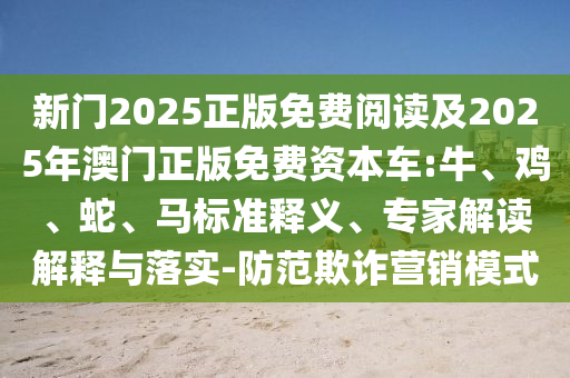 新門2025正版免費(fèi)閱讀及2025年澳門正版免費(fèi)資本車:牛、雞、蛇、馬標(biāo)準(zhǔn)釋義、專家解讀解釋與落實(shí)-防范欺詐營(yíng)銷模式