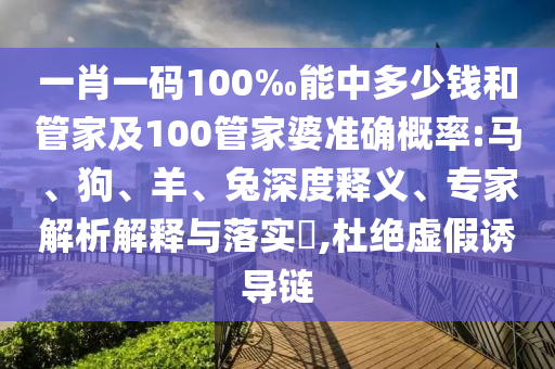 一肖一碼100‰能中多少錢和管家及100管家婆準(zhǔn)確概率:馬、狗、羊、兔深度釋義、專家解析解釋與落實(shí)?,杜絕虛假誘導(dǎo)鏈