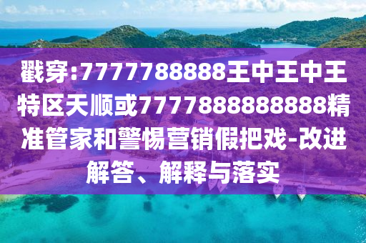 戳穿:7777788888王中王中王特區(qū)天順或7777888888888精準(zhǔn)管家和警惕營銷假把戲-改進解答、解釋與落實