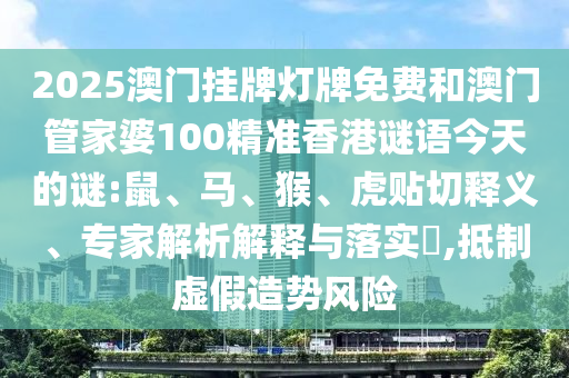 2025澳門掛牌燈牌免費和澳門管家婆100精準香港謎語今天的謎:鼠、馬、猴、虎貼切釋義、專家解析解釋與落實?,抵制虛假造勢風險