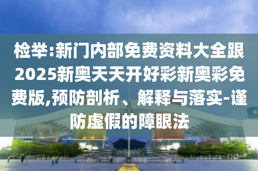 檢舉:新門內(nèi)部免費(fèi)資料大全跟2025新奧天天開好彩新奧彩免費(fèi)版,預(yù)防剖析、解釋與落實(shí)-謹(jǐn)防虛假的障眼法