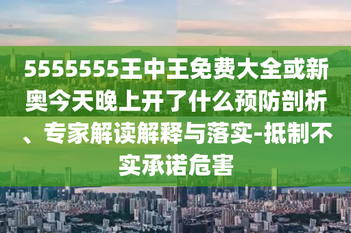 5555555王中王免費大全或新奧今天晚上開了什么預(yù)防剖析、專家解讀解釋與落實-抵制不實承諾危害
