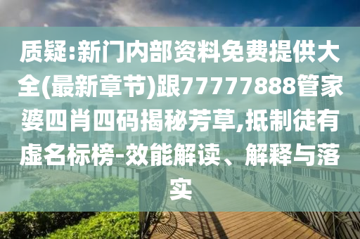 質疑:新門內部資料免費提供大全(最新章節)跟77777888管家婆四肖四碼揭秘芳草,抵制徒有虛名標榜-效能解讀、解釋與落實