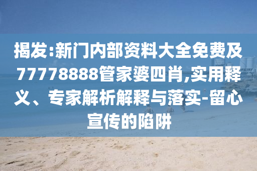 揭發:新門內部資料大全免費及77778888管家婆四肖,實用釋義、專家解析解釋與落實-留心宣傳的陷阱