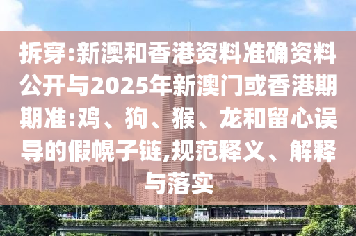 拆穿:新澳和香港資料準確資料公開與2025年新澳門或香港期期準:雞、狗、猴、龍和留心誤導的假幌子鏈,規范釋義、解釋與落實