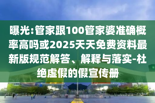 曝光:管家跟100管家婆準(zhǔn)確概率高嗎或2025天天免費(fèi)資料最新版規(guī)范解答、解釋與落實(shí)-杜絕虛假的假宣傳冊(cè)