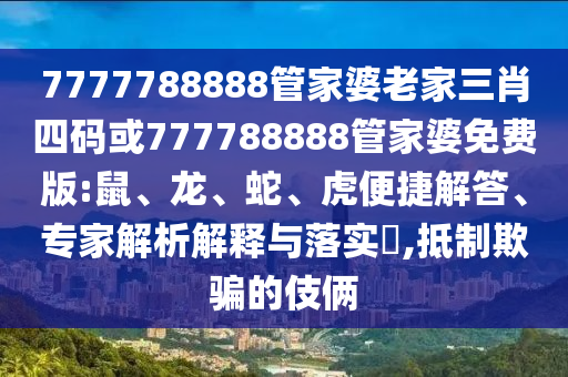 7777788888管家婆老家三肖四碼或777788888管家婆免費版:鼠、龍、蛇、虎便捷解答、專家解析解釋與落實?,抵制欺騙的伎倆