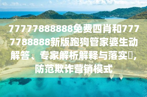 77777888888免費四肖和7777788888新版跑狗管家婆生動解答、專家解析解釋與落實?,防范欺詐營銷模式