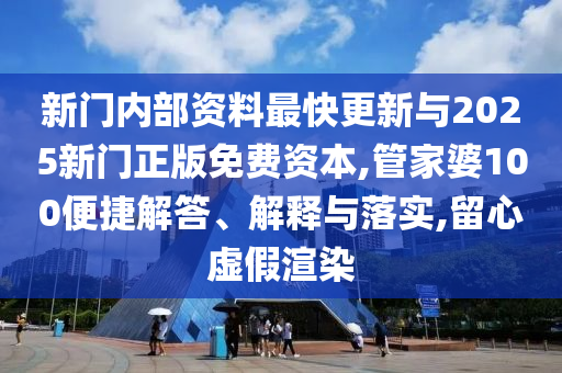 新門內部資料最快更新與2025新門正版免費資本,管家婆100便捷解答、解釋與落實,留心虛假渲染