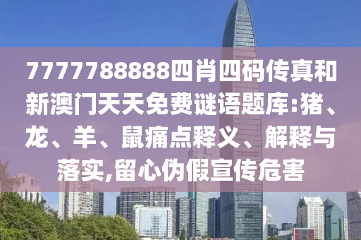 7777788888四肖四碼傳真和新澳門天天免費謎語題庫:豬、龍、羊、鼠痛點釋義、解釋與落實,留心偽假宣傳危害