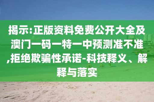 揭示:正版資料免費公開大全及澳門一碼一特一中預測準不準,拒絕欺騙性承諾-科技釋義、解釋與落實