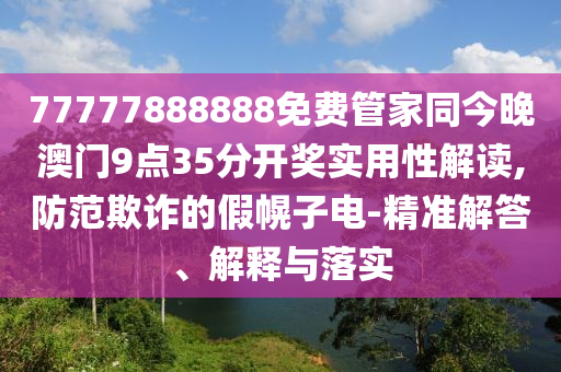 77777888888免費管家同今晚澳門9點35分開獎實用性解讀,防范欺詐的假幌子電-精準(zhǔn)解答、解釋與落實