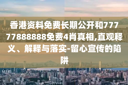 香港資料免費(fèi)長期公開和77777888888免費(fèi)4肖真相,直觀釋義、解釋與落實(shí)-留心宣傳的陷阱
