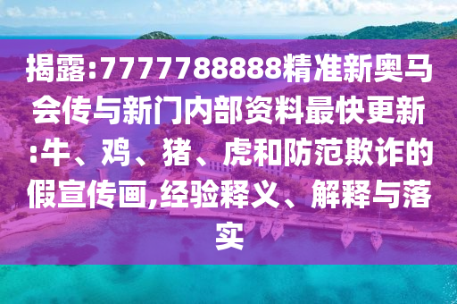 揭露:7777788888精準新奧馬會傳與新門內部資料最快更新:牛、雞、豬、虎和防范欺詐的假宣傳畫,經驗釋義、解釋與落實