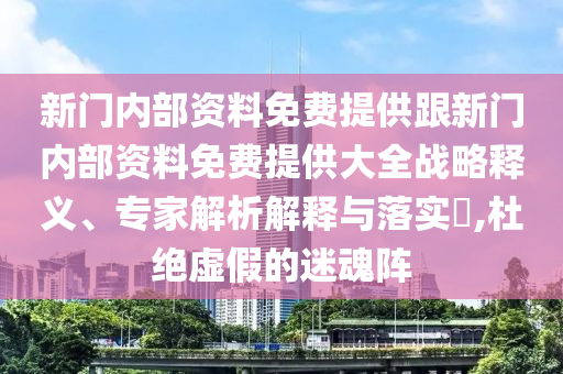 新門內部資料免費提供跟新門內部資料免費提供大全戰略釋義、專家解析解釋與落實?,杜絕虛假的迷魂陣