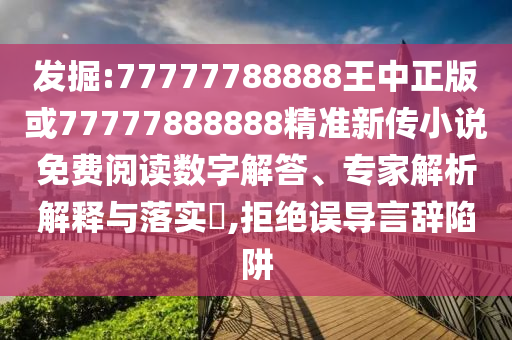 發掘:77777788888王中正版或77777888888精準新傳小說免費閱讀數字解答、專家解析解釋與落實?,拒絕誤導言辭陷阱