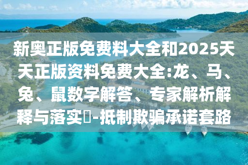 新奧正版免費(fèi)料大全和2025天天正版資料免費(fèi)大全:龍、馬、兔、鼠數(shù)字解答、專家解析解釋與落實(shí)?-抵制欺騙承諾套路