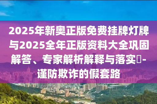 謹防:2025年天天彩免費大全和777788888888王中王和防范迷惑性推廣-規范釋義、專家解析解釋與落實?