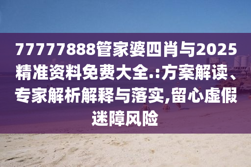 77778888管家婆四肖及新澳2025正版免費資料,技術釋義、解釋與落實-抵制不實標榜坑