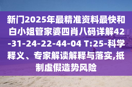 拆穿:新門內部免費資料大全跟2025新奧天天開好彩新奧彩免費版:猴、虎、馬、蛇,抵制欺詐的假推廣像-啟發釋義、專家解析解釋與落實?