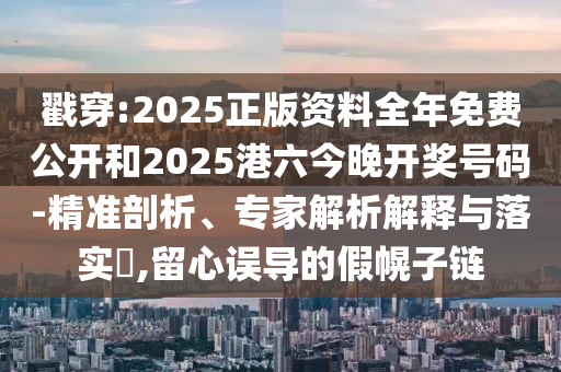 拆穿:2025三期必開一期跟澳門一肖一碼一恃一中下一期預測:狗、蛇、虎、猴,規范解答、專家解析解釋與落實-小心不實的假廣告詞