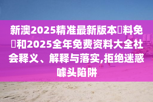 2025年天天彩免費大全和2025年天天彩免費大全,小心不實的假承諾雷-全面剖析、專家解析解釋與落實?