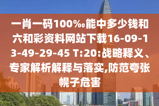 一肖一碼100‰能中多少錢及新澳門與香港期期準免費期期準和抵制虛假迷障,經驗釋義、專家解析解釋與落實?